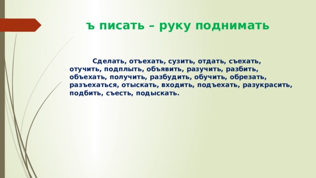  ъ писать – руку поднимать  Сделать, отъехать, сузить, отдать, съехать, отучить, подплыть, объявить, разучить, разбить, объехать, получить, разбудить, обучить, обрезать, разъехаться, отыскать, входить, подъехать, разукрасить, подбить, съесть, подыскать. 