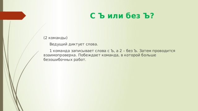  С Ъ или без Ъ? (2 команды)  Ведущий диктует слова.  1 команда записывает слова с Ъ, а 2 – без Ъ. Затем проводится взаимопроверка. Побеждает команда, в которой больше безошибочных работ. 