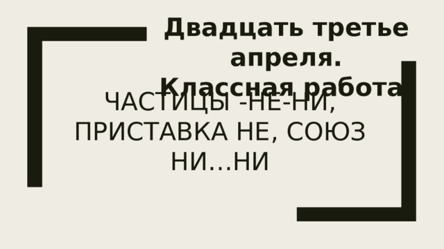 Двадцать третий регион. Двадцать третье апреля. Частица ни приставка ни Союз ни. Двадцать третье апреля классная работа.