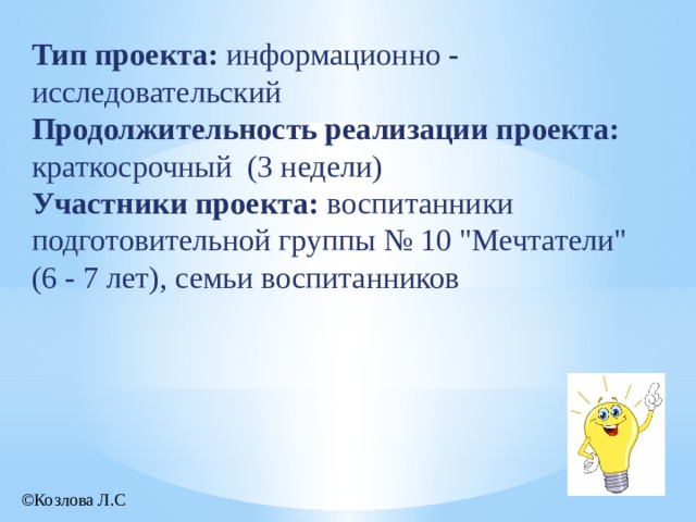 Тип проекта: информационно - исследовательский Продолжительность реализации проекта: краткосрочный (3 недели) Участники проекта: воспитанники подготовительной группы № 10 