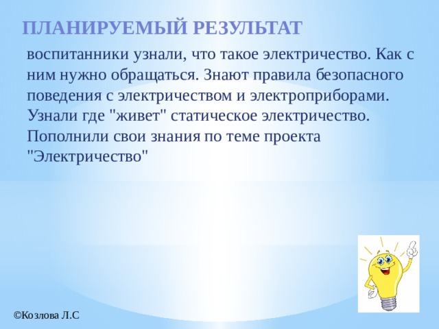 Планируемый результат воспитанники узнали, что такое электричество. Как с ним нужно обращаться. Знают правила безопасного поведения с электричеством и электроприборами. Узнали где 