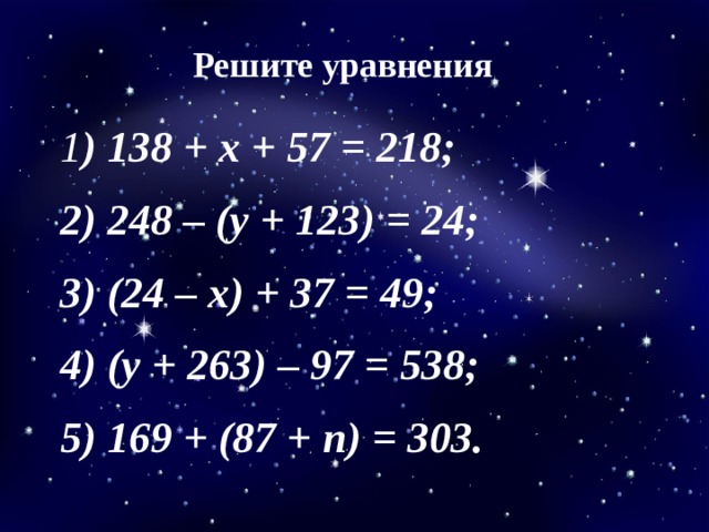 Решите уравнения 1 ) 138 + х + 57 = 218; 2) 248 – (у + 123) = 24; 3) (24 – х) + 37 = 49; 4) (у + 263) – 97 = 538; 5) 169 + (87 + n) = 303.  