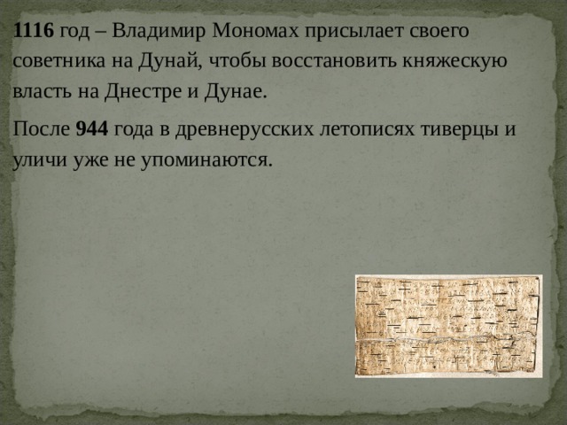 1116 год – Владимир Мономах присылает своего советника на Дунай, чтобы восстановить княжескую власть на Днестре и Дунае. После 944 года в древнерусских летописях тиверцы и уличи уже не упоминаются. 