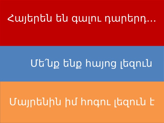 Հայերեն են գալու դարերդ…  Մե՛նք ենք հայոց լեզուն Մայրենին իմ հոգու լեզուն է 