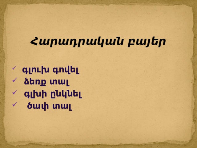  Հարադրական բայեր  գլուխ գովել  ձեռք տալ  գլխի ընկնել  ծափ տալ 