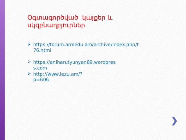 Օգտագործված կայքեր և սկզբնաղբյուրներ https://forum.armedu.am/archive/index.php/t-76.html https://aniharutyunyan89.wordpress.com http://www.lezu.am/?p=606 