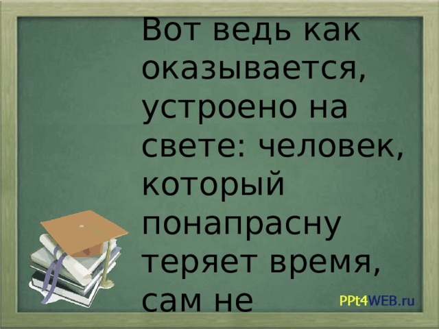 И понапрасну не надо слушать. Терять время понапрасну. Человек который понапрасну теряет время сам не замечает как стареет. Сочинение о потерянном времени 4 класс. Сочинение о своем потерянном времени 4 класс.