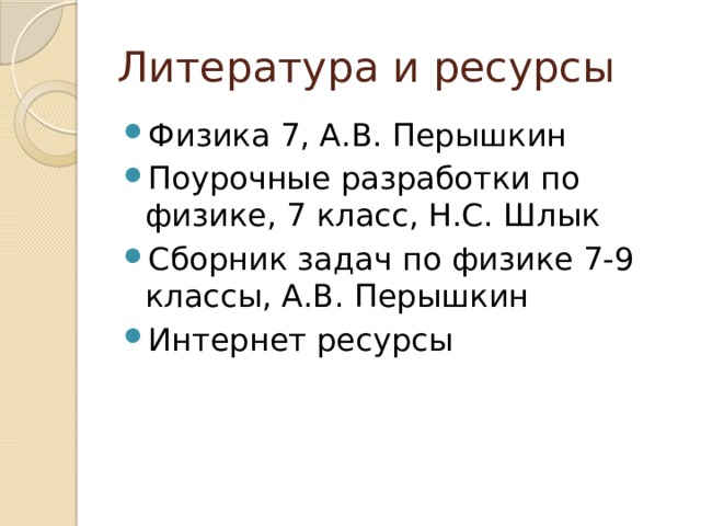 Литература и ресурсы Физика 7, А.В. Перышкин Поурочные разработки по физике, 7 класс, Н.С. Шлык Сборник задач по физике 7-9 классы, А.В. Перышкин Интернет ресурсы 