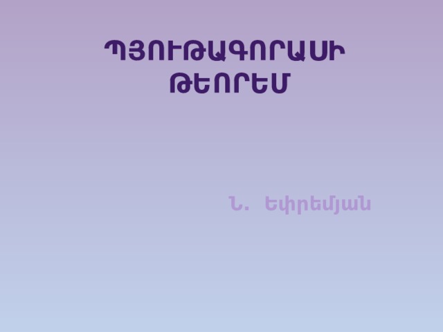 ՊՅՈՒԹԱԳՈՐԱՍԻ   ԹԵՈՐԵՄ Ն. Եփրեմյան 