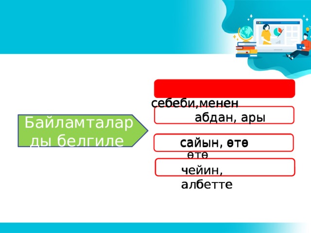  себеби,менен  себеби,менен сесссебе  абдан, ары  абдан, ары Байламталарды белгиле  сайын, өтө сайын, өтө сайын, өтө балким  чейин,албетте с чейин, албетте чейин, албетте 