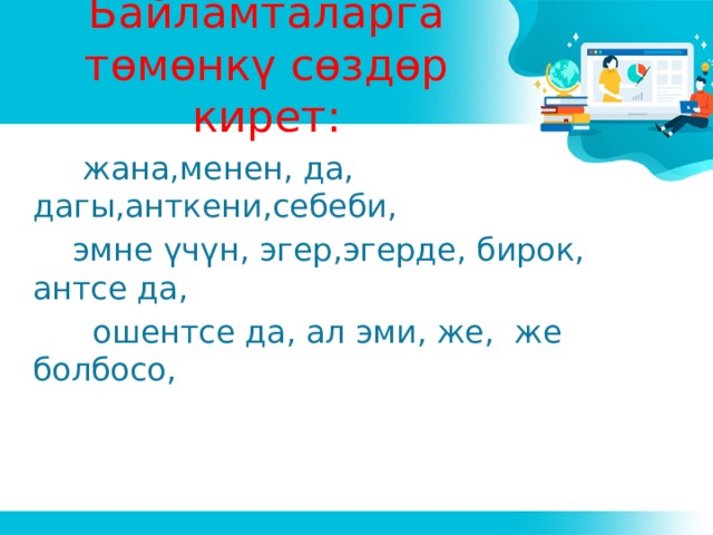 Байламталарга төмөнкү сөздөр кирет:  жана,менен, да, дагы,анткени,себеби,  эмне үчүн, эгер,эгерде, бирок, антсе да,  ошентсе да, ал эми, же, же болбосо, 