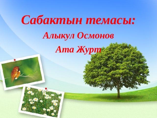 Сабактын темасы: Алыкул Осмонов Ата Журт 