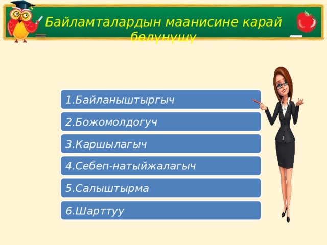 Байламталардын маанисине карай бөлүнүшү 1.Байланыштыргыч 2.Божомолдогуч 3.Каршылагыч 4.Себеп-натыйжалагыч 5.Салыштырма 6.Шарттуу 