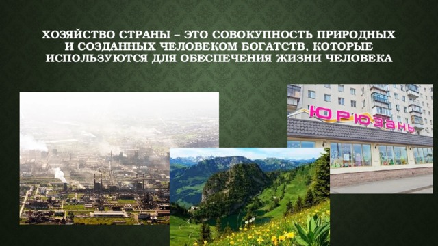 Хозяйство страны – это совокупность природных и созданных человеком богатств, которые используются для обеспечения жизни человека 