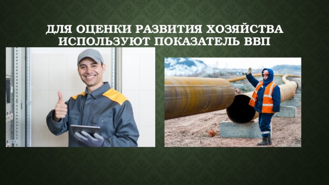 Для оценки развития хозяйства используют показатель ВВП 