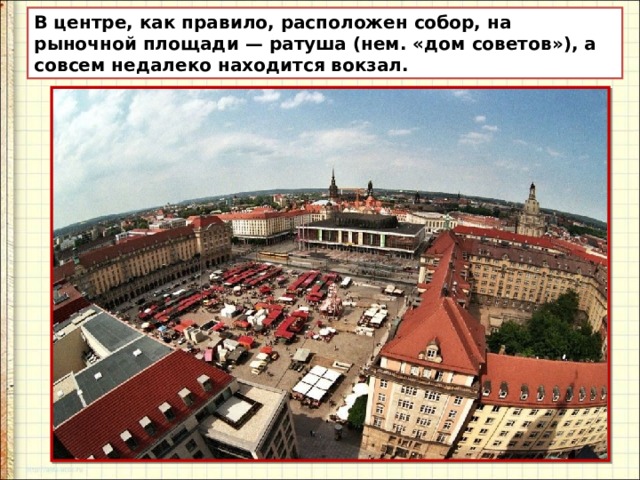В центре, как правило, расположен собор, на рыночной площади — ратуша (нем. «дом советов»), а совсем недалеко находится вокзал. 
