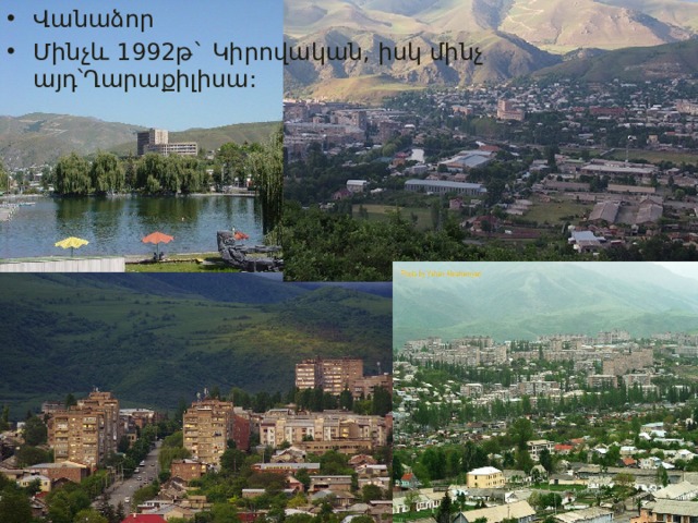Վանաձոր Մինչև 1992թ` Կիրովական, իսկ մինչ այդ՝Ղարաքիլիսա: 