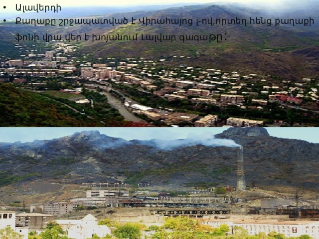 Ալավերդի Քաղաքը շրջապատված է Վիրահայոց լ-ով,որտեղ հենց քաղաքի ֆոնի վրա վեր է խոյանում Լալվար գագա թը : 