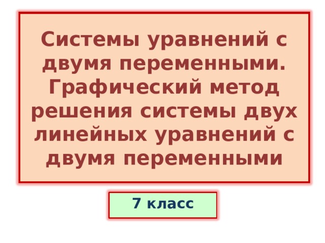 Системы уравнений с двумя переменными.  Графический метод решения системы двух линейных уравнений с двумя переменными 7 класс 