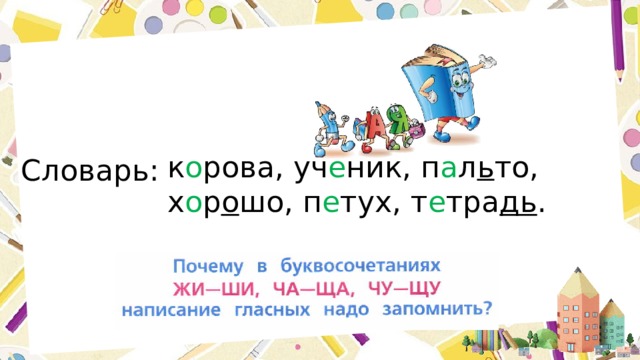 к о рова, уч е ник, п а л ь то, х о р о шо, п е тух, т е тра дь . Словарь: 