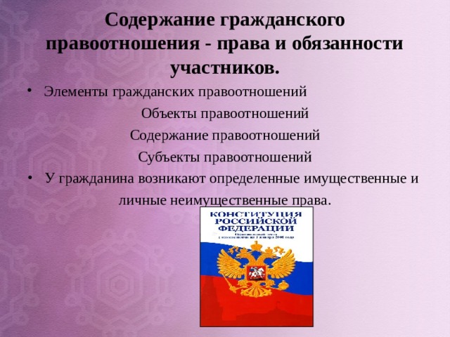 Содержание гражданского правоотношения - права и обязанности участников. Элементы гражданских правоотношений Объекты правоотношений Содержание правоотношений Субъекты правоотношений У гражданина возникают определенные имущественные и личные неимущественные права. 