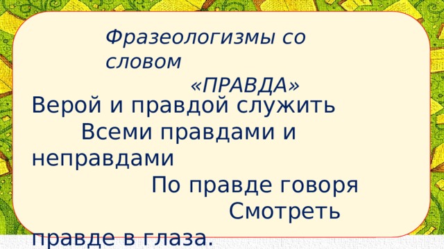 Правда служить. Фразеологизмы со словом правда. Служить верой и правдой фразеологизм. Фразеологизм к слову правда. Фразеологизмы со словами истина правда.