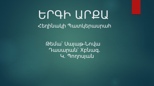 ԵՐԳԻ ԱՐՔԱ Հեղինակի Պատկերասրահ Թեմա՝ Սայաթ-Նովա Դասարան՝ Xբնագ.  Կ․ Պողոսյան 