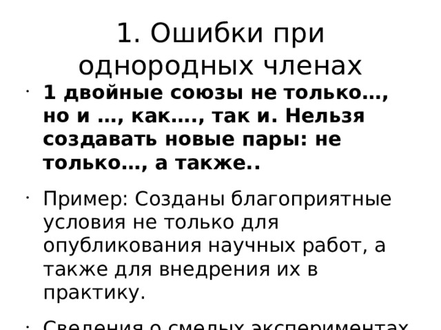 1. Ошибки при однородных членах 1 двойные союзы не только…, но и …, как…., так и. Нельзя создавать новые пары: не только…, а также.. Пример: Созданы благоприятные условия не только для опубликования научных работ, а также для внедрения их в практику. Сведения о смелых экспериментах в области генетики были получены как из официальных, а также неофициальных источников.