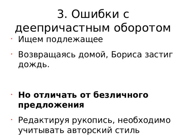 3. Ошибки с деепричастным оборотом Ищем подлежащее Возвращаясь домой, Бориса застиг дождь. Но отличать от безличного предложения Редактируя рукопись, необходимо учитывать авторский стиль   