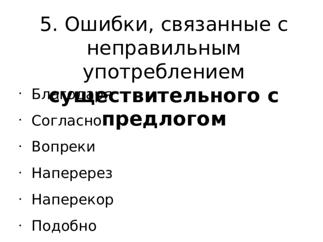 5. Ошибки, связанные с неправильным употреблением существительного с предлогом Благодаря Согласно Вопреки Наперерез Наперекор Подобно Только Д.П.