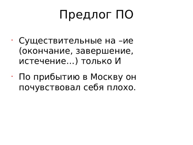 Предлог ПО Существительные на –ие (окончание, завершение, истечение…) только И По прибытию в Москву он почувствовал себя плохо.