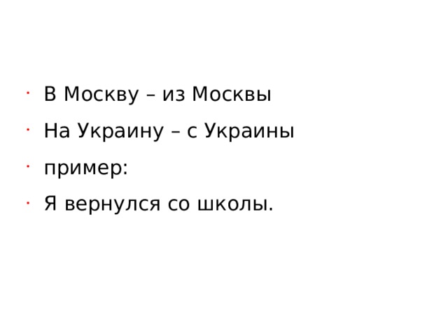 В Москву – из Москвы На Украину – с Украины пример: Я вернулся со школы. 