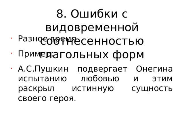 8. Ошибки с видовременной соотнесенностью глагольных форм Разное время Пример: А.С.Пушкин подвергает Онегина испытанию любовью и этим раскрыл истинную сущность своего героя. 