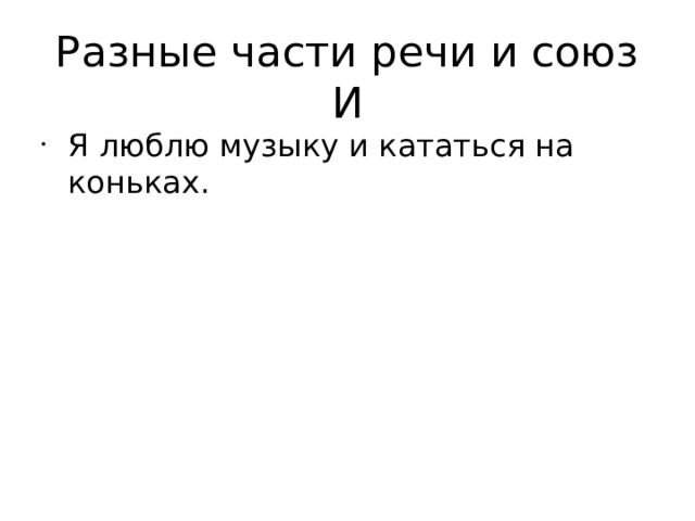 Разные части речи и союз И Я люблю музыку и кататься на коньках. 