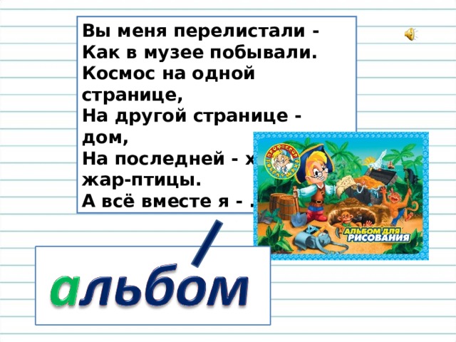 Вы меня перелистали - Как в музее побывали. Космос на одной странице, На другой странице - дом, На последней - хвост жар-птицы. А всё вместе я - ... 