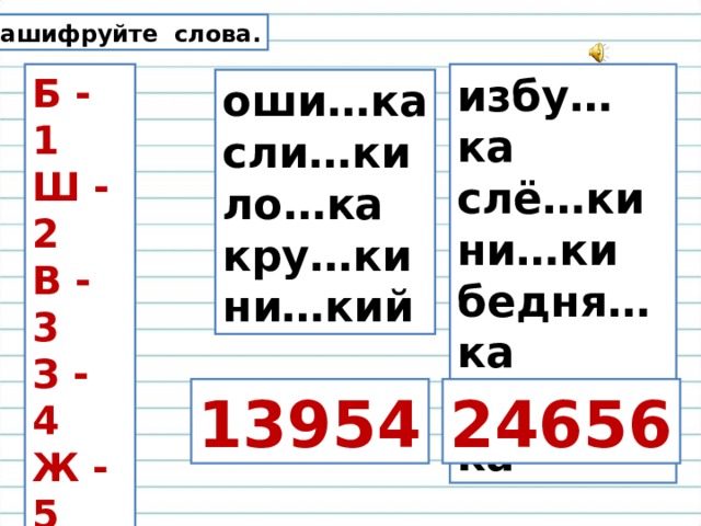 Зашифруйте слова. избу…ка слё…ки ни…ки бедня…ка крова…ка Б - 1 Ш - 2 В - 3 З - 4 Ж - 5 Т - 6 П -7 Ф - 8 Д - 9 оши…ка сли…ки ло…ка кру…ки ни…кий 13954 24656 