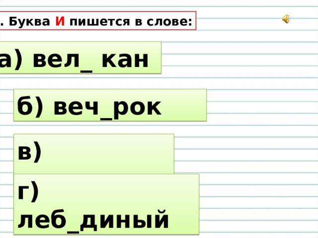 5. Буква И пишется в слове: а) вел_ кан б) веч_рок в) дер_вушка г) леб_диный 