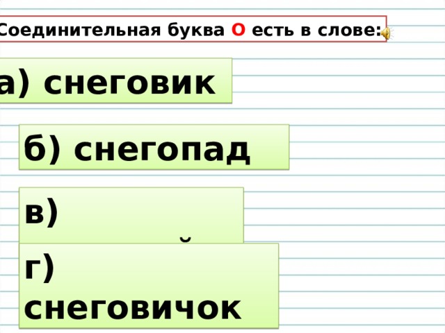 7. Соединительная буква О есть в слове: а) снеговик б) снегопад в) снеговой г) снеговичок 