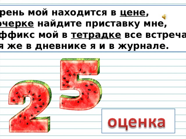 Корень мой находится в  цене , В  очерке  найдите приставку мне, Суффикс мой в  тетрадке  все встречали, Вся же в дневнике я и в журнале. 