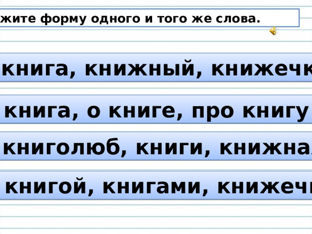 Формы одних и тех же слов. Укажите форму одного и того же слова. Что такое форма 1 и того же слова. Книга книжечка книжонка это форма слова. Книжка, книжный, книжечка родственные слова.