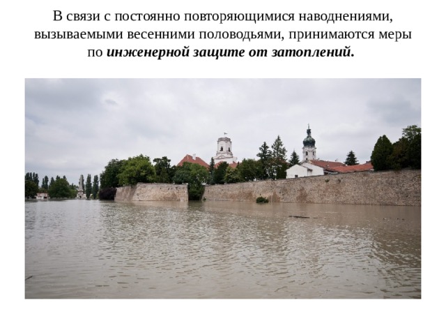 В связи с постоянно повторяющимися наводнениями, вызываемыми весенними половодьями, принимаются меры по инженерной защите от затоплений.    