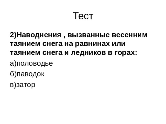 Тест 2)Наводнения , вызванные весенним таянием снега на равнинах или таянием снега и ледников в горах: а)половодье б)паводок в)затор 