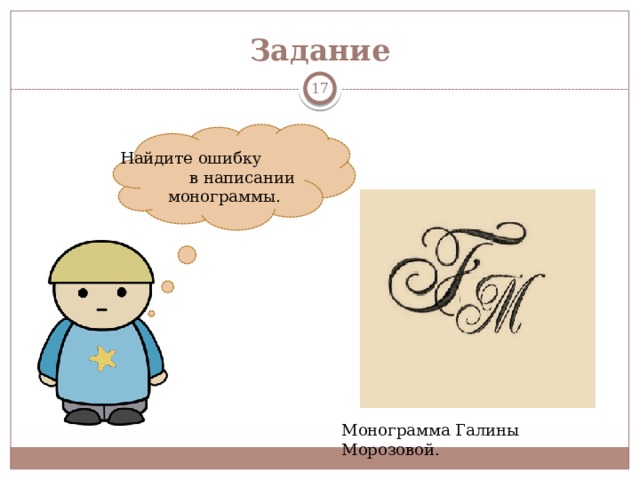 Задание  Найдите ошибку в написании монограммы. Монограмма Галины Морозовой. 