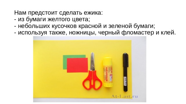 Нам предстоит сделать ежика:  - из бумаги желтого цвета;  - небольших кусочков красной и зеленой бумаги;  - используя также, ножницы, черный фломастер и клей. 