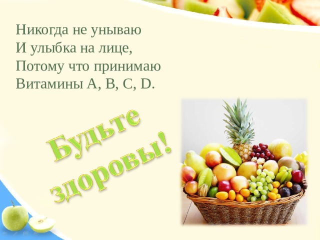 Никогда не унываю  И улыбка на лице,  Потому что принимаю  Витамины А, В, С, D . 