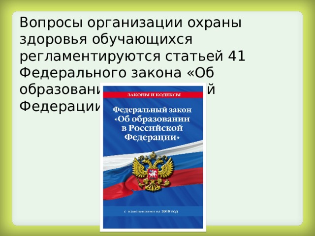 Вопросы организации охраны здоровья обучающихся регламентируются статьей 41 Федерального закона «Об образовании в Российской Федерации» 