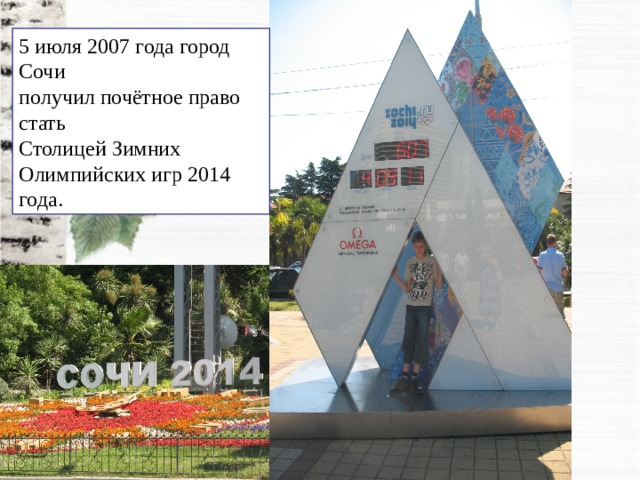 5 июля 2007 года город Сочи получил почётное право стать Столицей Зимних Олимпийских игр 2014 года. 