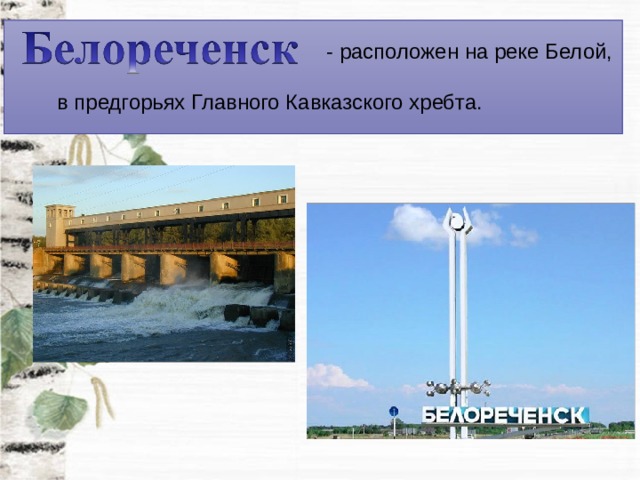 - расположен на реке Белой, в предгорьях Главного Кавказского хребта. 