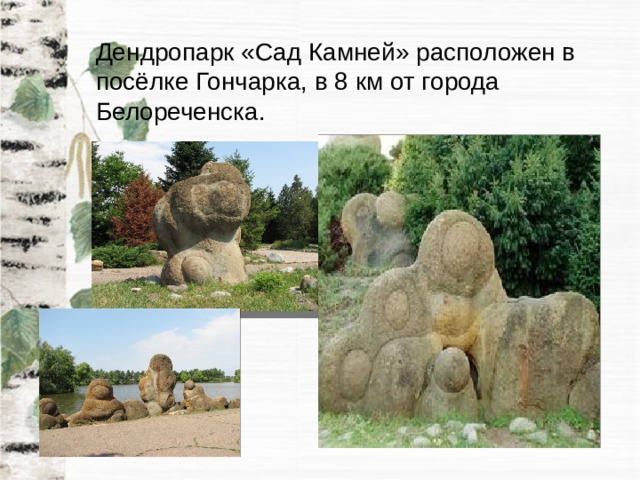 Дендропарк «Сад Камней» расположен в посёлке Гончарка, в 8 км от города Белореченска. 