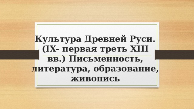 Культура Древней Руси. (IX- первая треть XIII вв.) Письменность, литература, образование, живопись